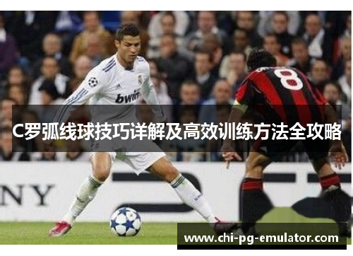 C罗弧线球技巧详解及高效训练方法全攻略 C罗弧线球技巧详解及高效训练方法全攻略