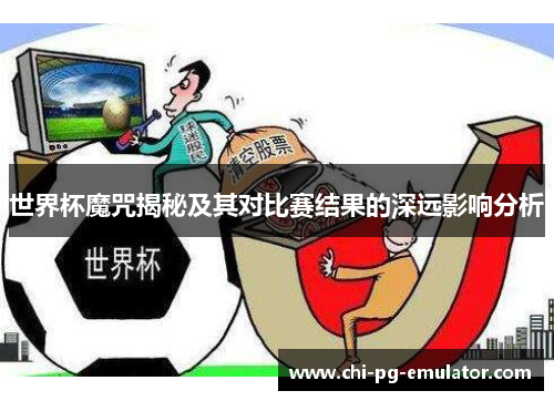 世界杯魔咒揭秘及其对比赛结果的深远影响分析 世界杯魔咒揭秘及其对比赛结果的深远影响分析