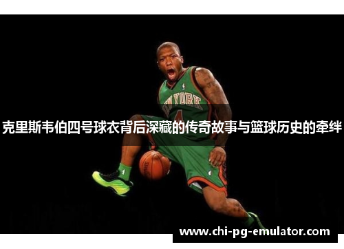 克里斯韦伯四号球衣背后深藏的传奇故事与篮球历史的牵绊