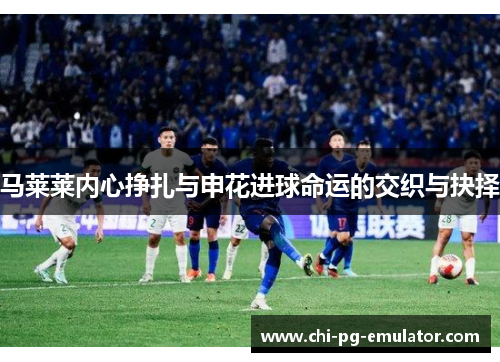 马莱莱内心挣扎与申花进球命运的交织与抉择