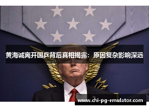 黄海诚离开国乒背后真相揭露:原因复杂影响深远 黄海诚离开国乒背后真相揭露:原因复杂影响深远