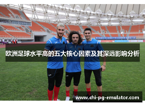 欧洲足球水平高的五大核心因素及其深远影响分析 欧洲足球水平高的五大核心因素及其深远影响分析