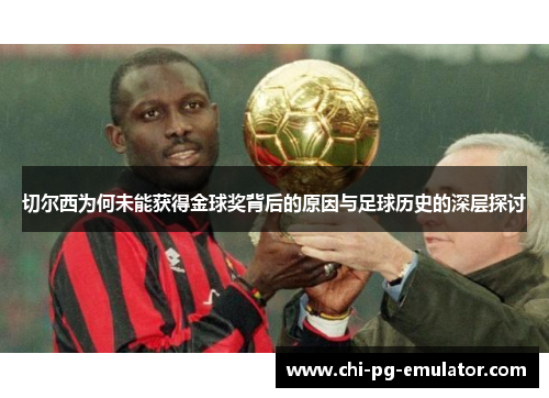 切尔西为何未能获得金球奖背后的原因与足球历史的深层探讨 切尔西为何未能获得金球奖背后的原因与足球历史的深层探讨
