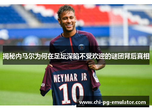 揭秘内马尔为何在足坛深陷不受欢迎的谜团背后真相 揭秘内马尔为何在足坛深陷不受欢迎的谜团背后真相