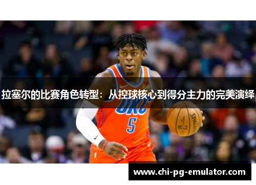 拉塞尔的比赛角色转型:从控球核心到得分主力的完美演绎 拉塞尔的比赛角色转型:从控球核心到得分主力的完美演绎