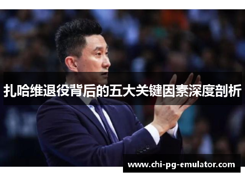 扎哈维退役背后的五大关键因素深度剖析 扎哈维退役背后的五大关键因素深度剖析