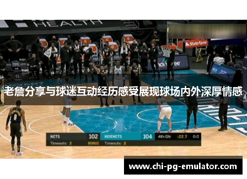 老詹分享与球迷互动经历感受展现球场内外深厚情感 老詹分享与球迷互动经历感受展现球场内外深厚情感