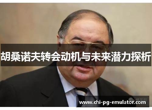 胡桑诺夫转会动机与未来潜力探析 胡桑诺夫转会动机与未来潜力探析