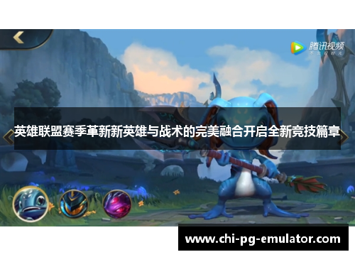 英雄联盟赛季革新新英雄与战术的完美融合开启全新竞技篇章 英雄联盟赛季革新新英雄与战术的完美融合开启全新竞技篇章