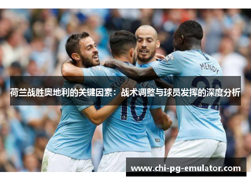 荷兰战胜奥地利的关键因素:战术调整与球员发挥的深度分析 荷兰战胜奥地利的关键因素:战术调整与球员发挥的深度分析