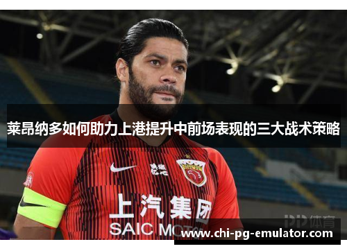 莱昂纳多如何助力上港提升中前场表现的三大战术策略 莱昂纳多如何助力上港提升中前场表现的三大战术策略