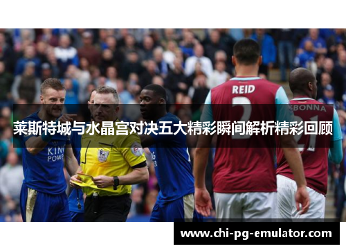 莱斯特城与水晶宫对决五大精彩瞬间解析精彩回顾 莱斯特城与水晶宫对决五大精彩瞬间解析精彩回顾