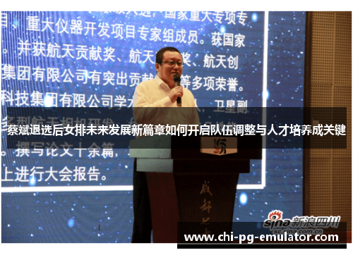 蔡斌退选后女排未来发展新篇章如何开启队伍调整与人才培养成关键 蔡斌退选后女排未来发展新篇章如何开启队伍调整与人才培养成关键