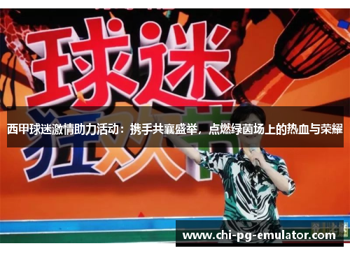 西甲球迷激情助力活动:携手共襄盛举,点燃绿茵场上的热血与荣耀 西甲球迷激情助力活动:携手共襄盛举,点燃绿茵场上的热血与荣耀