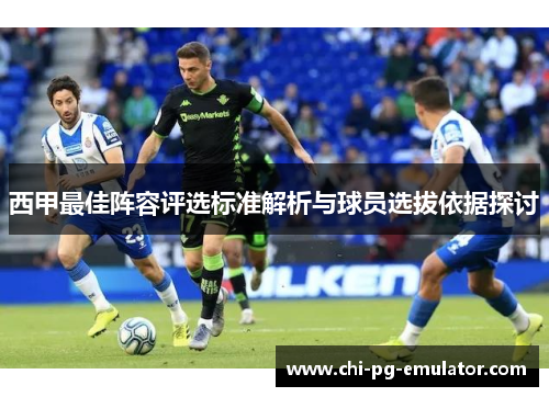 西甲最佳阵容评选标准解析与球员选拔依据探讨 西甲最佳阵容评选标准解析与球员选拔依据探讨