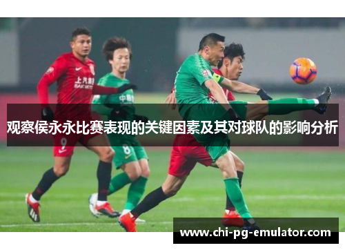 观察侯永永比赛表现的关键因素及其对球队的影响分析 观察侯永永比赛表现的关键因素及其对球队的影响分析