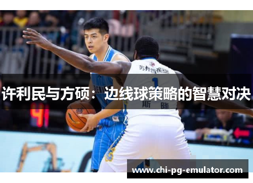 许利民与方硕:边线球策略的智慧对决 许利民与方硕:边线球策略的智慧对决