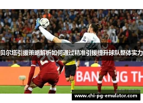 贝尔塔引援策略解析如何通过精准引援提升球队整体实力 贝尔塔引援策略解析如何通过精准引援提升球队整体实力