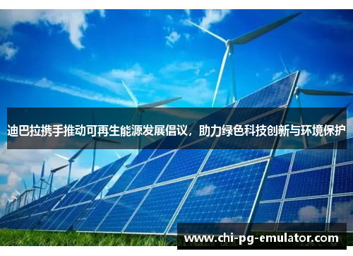 迪巴拉携手推动可再生能源发展倡议,助力绿色科技创新与环境保护 迪巴拉携手推动可再生能源发展倡议,助力绿色科技创新与环境保护