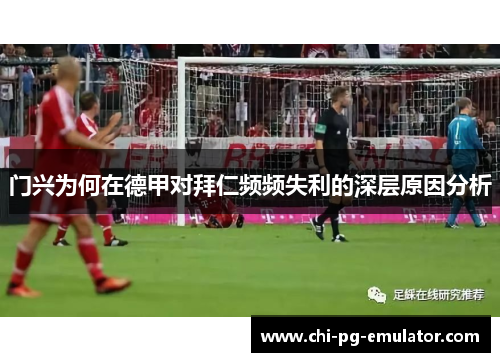 门兴为何在德甲对拜仁频频失利的深层原因分析 门兴为何在德甲对拜仁频频失利的深层原因分析