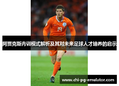 阿贾克斯青训模式解析及其对未来足球人才培养的启示 阿贾克斯青训模式解析及其对未来足球人才培养的启示