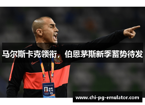 马尔斯卡克领衔,伯恩茅斯新季蓄势待发 马尔斯卡克领衔,伯恩茅斯新季蓄势待发