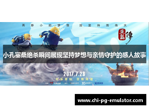 小孔塞桑绝杀瞬间展现坚持梦想与亲情守护的感人故事 小孔塞桑绝杀瞬间展现坚持梦想与亲情守护的感人故事