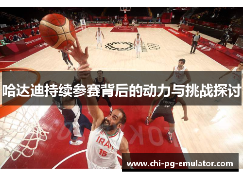 哈达迪持续参赛背后的动力与挑战探讨 哈达迪持续参赛背后的动力与挑战探讨