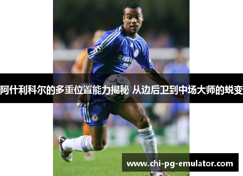 阿什利科尔的多重位置能力揭秘 从边后卫到中场大师的蜕变 阿什利科尔的多重位置能力揭秘 从边后卫到中场大师的蜕变