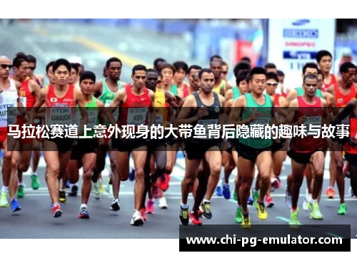 马拉松赛道上意外现身的大带鱼背后隐藏的趣味与故事 马拉松赛道上意外现身的大带鱼背后隐藏的趣味与故事