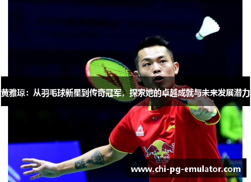 黄雅琼:从羽毛球新星到传奇冠军,探索她的卓越成就与未来发展潜力 黄雅琼:从羽毛球新星到传奇冠军,探索她的卓越成就与未来发展潜力