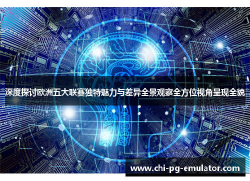 深度探讨欧洲五大联赛独特魅力与差异全景观察全方位视角呈现全貌 深度探讨欧洲五大联赛独特魅力与差异全景观察全方位视角呈现全貌