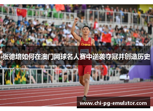 张德培如何在澳门网球名人赛中逆袭夺冠并创造历史 张德培如何在澳门网球名人赛中逆袭夺冠并创造历史