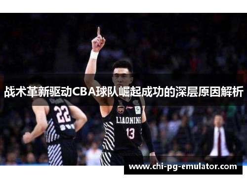 战术革新驱动CBA球队崛起成功的深层原因解析
