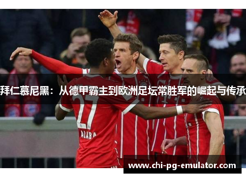 拜仁慕尼黑:从德甲霸主到欧洲足坛常胜军的崛起与传承 拜仁慕尼黑:从德甲霸主到欧洲足坛常胜军的崛起与传承