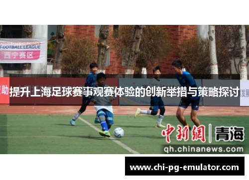 提升上海足球赛事观赛体验的创新举措与策略探讨
