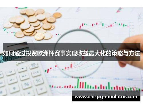 如何通过投资欧洲杯赛事实现收益最大化的策略与方法 如何通过投资欧洲杯赛事实现收益最大化的策略与方法