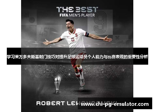 学习莱万多夫斯基射门技巧对提升足球运动员个人能力与比赛表现的重要性分析