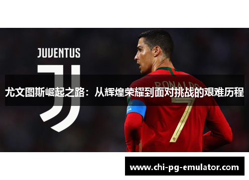 尤文图斯崛起之路：从辉煌荣耀到面对挑战的艰难历程