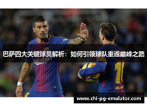 巴萨四大关键球员解析：如何引领球队重返巅峰之路