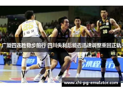 广厦四连胜稳步前行 四川失利后能否迅速调整重回正轨