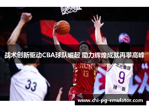 战术创新驱动CBA球队崛起 助力辉煌成就再攀高峰