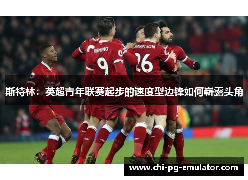 斯特林：英超青年联赛起步的速度型边锋如何崭露头角