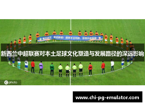 新西兰中超联赛对本土足球文化塑造与发展路径的深远影响