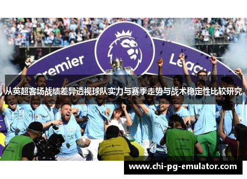 从英超客场战绩差异透视球队实力与赛季走势与战术稳定性比较研究