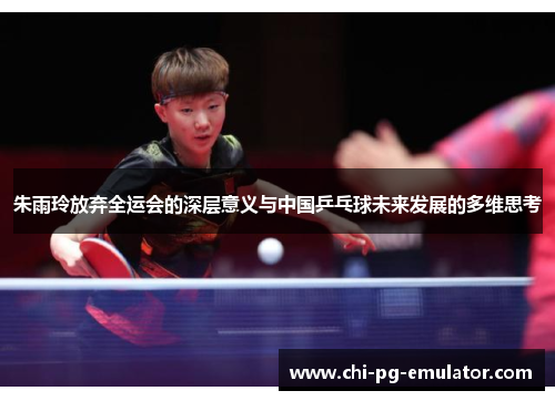 朱雨玲放弃全运会的深层意义与中国乒乓球未来发展的多维思考
