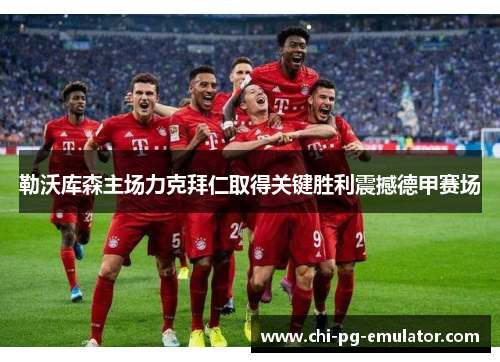 勒沃库森主场力克拜仁取得关键胜利震撼德甲赛场