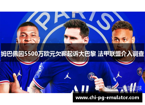 姆巴佩因5500万欧元欠薪起诉大巴黎 法甲联盟介入调查