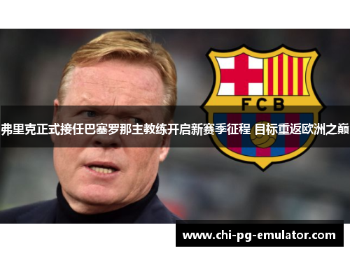 弗里克正式接任巴塞罗那主教练开启新赛季征程 目标重返欧洲之巅 弗里克正式接任巴塞罗那主教练开启新赛季征程 目标重返欧洲之巅