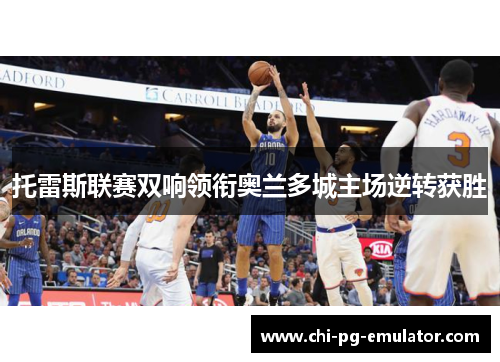 托雷斯联赛双响领衔奥兰多城主场逆转获胜